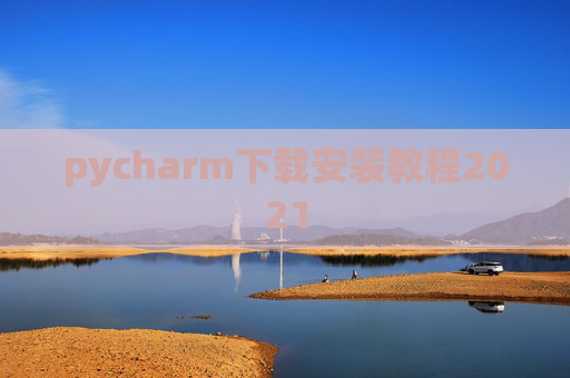 pycharm下载安装教程2021 pycharm下载安装教程2021
